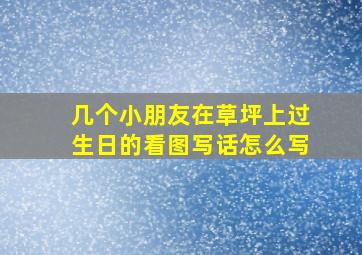 几个小朋友在草坪上过生日的看图写话怎么写