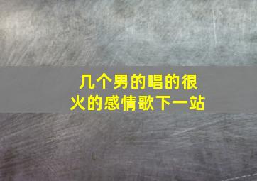 几个男的唱的很火的感情歌下一站