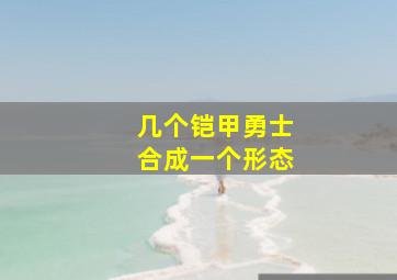 几个铠甲勇士合成一个形态