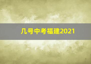 几号中考福建2021