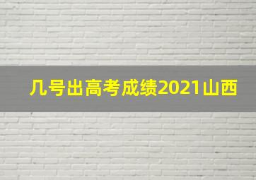 几号出高考成绩2021山西