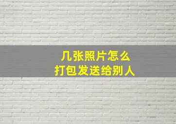 几张照片怎么打包发送给别人