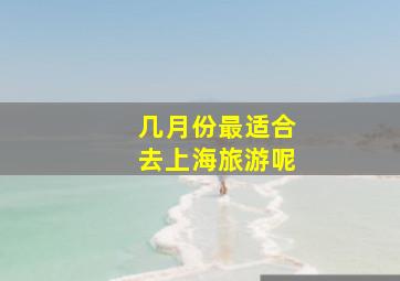 几月份最适合去上海旅游呢