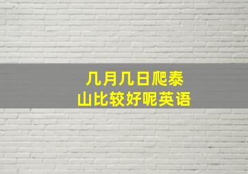 几月几日爬泰山比较好呢英语