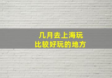 几月去上海玩比较好玩的地方