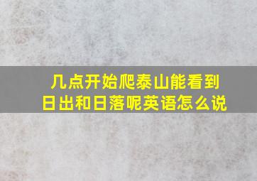 几点开始爬泰山能看到日出和日落呢英语怎么说