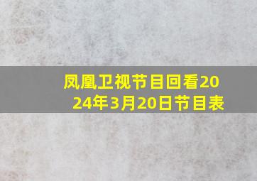 凤凰卫视节目回看2024年3月20日节目表