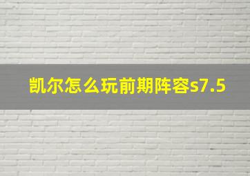 凯尔怎么玩前期阵容s7.5