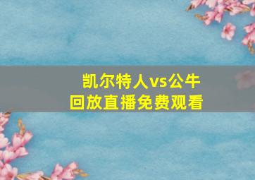 凯尔特人vs公牛回放直播免费观看