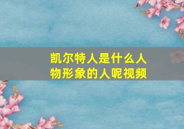 凯尔特人是什么人物形象的人呢视频