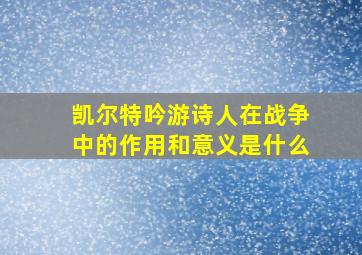 凯尔特吟游诗人在战争中的作用和意义是什么