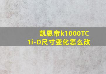 凯恩帝k1000TC1i-D尺寸变化怎么改