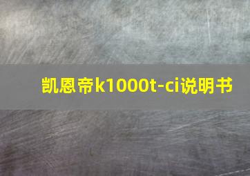 凯恩帝k1000t-ci说明书