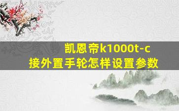 凯恩帝k1000t-c接外置手轮怎样设置参数