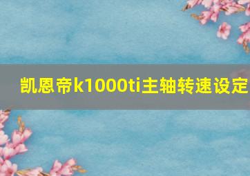 凯恩帝k1000ti主轴转速设定