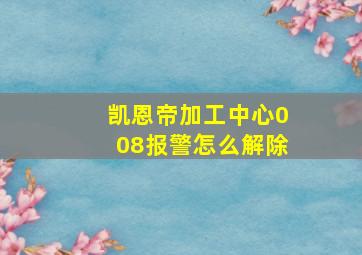 凯恩帝加工中心008报警怎么解除