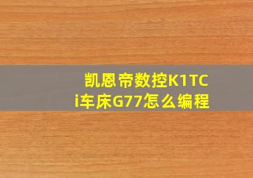 凯恩帝数控K1TCi车床G77怎么编程