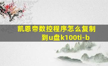 凯恩帝数控程序怎么复制到u盘k100ti-b