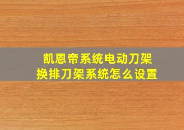 凯恩帝系统电动刀架换排刀架系统怎么设置