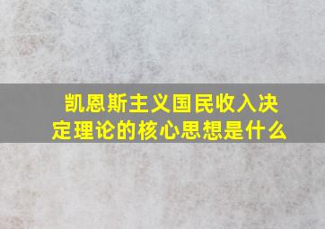 凯恩斯主义国民收入决定理论的核心思想是什么