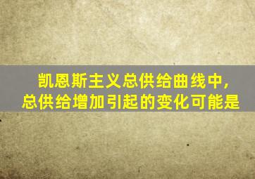 凯恩斯主义总供给曲线中,总供给增加引起的变化可能是