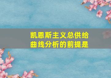 凯恩斯主义总供给曲线分析的前提是