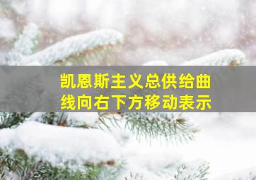 凯恩斯主义总供给曲线向右下方移动表示