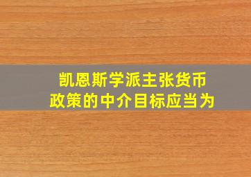 凯恩斯学派主张货币政策的中介目标应当为