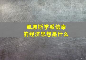 凯恩斯学派信奉的经济思想是什么