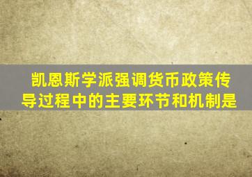 凯恩斯学派强调货币政策传导过程中的主要环节和机制是