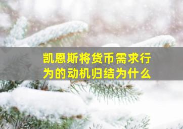 凯恩斯将货币需求行为的动机归结为什么