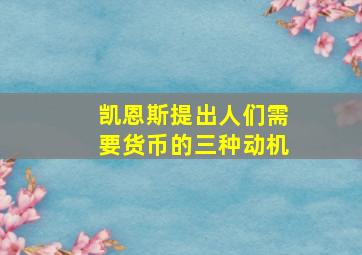 凯恩斯提出人们需要货币的三种动机