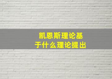 凯恩斯理论基于什么理论提出