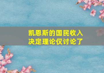 凯恩斯的国民收入决定理论仅讨论了