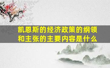 凯恩斯的经济政策的纲领和主张的主要内容是什么