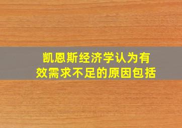 凯恩斯经济学认为有效需求不足的原因包括