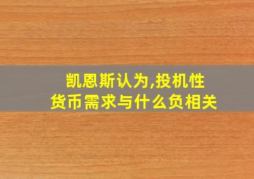 凯恩斯认为,投机性货币需求与什么负相关