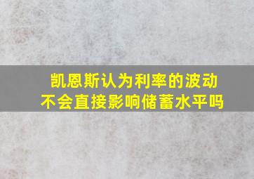 凯恩斯认为利率的波动不会直接影响储蓄水平吗