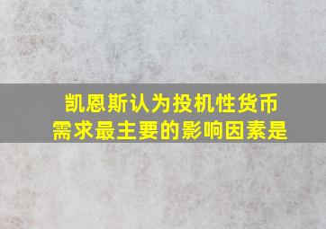 凯恩斯认为投机性货币需求最主要的影响因素是