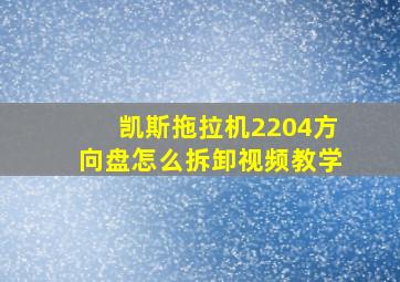 凯斯拖拉机2204方向盘怎么拆卸视频教学