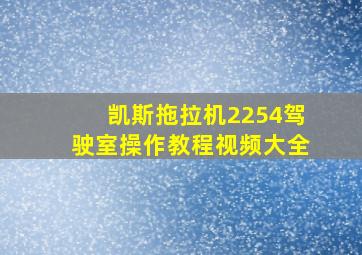 凯斯拖拉机2254驾驶室操作教程视频大全