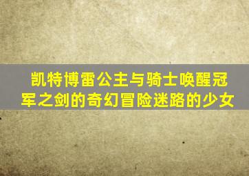 凯特博雷公主与骑士唤醒冠军之剑的奇幻冒险迷路的少女