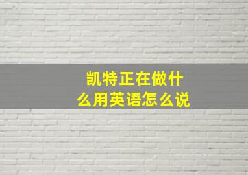 凯特正在做什么用英语怎么说