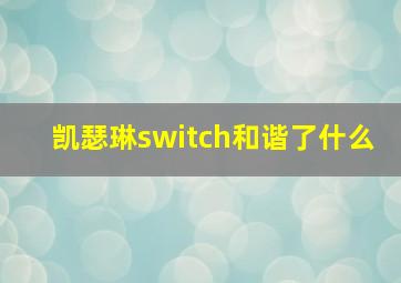 凯瑟琳switch和谐了什么