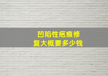 凹陷性疤痕修复大概要多少钱