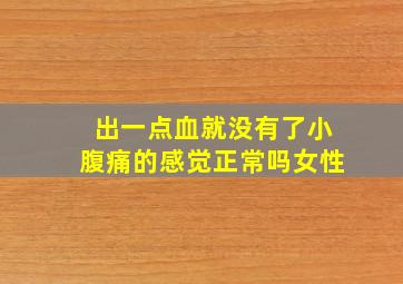 出一点血就没有了小腹痛的感觉正常吗女性