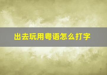 出去玩用粤语怎么打字