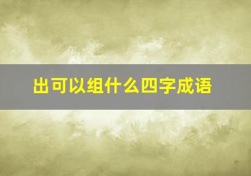 出可以组什么四字成语