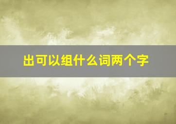 出可以组什么词两个字