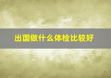 出国做什么体检比较好